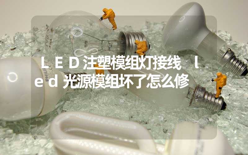 LED注塑模组灯接线 led光源模组坏了怎么修